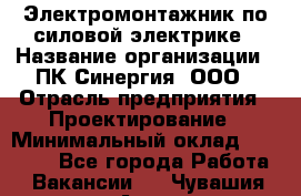 Электромонтажник по силовой электрике › Название организации ­ ПК Синергия, ООО › Отрасль предприятия ­ Проектирование › Минимальный оклад ­ 30 000 - Все города Работа » Вакансии   . Чувашия респ.,Алатырь г.